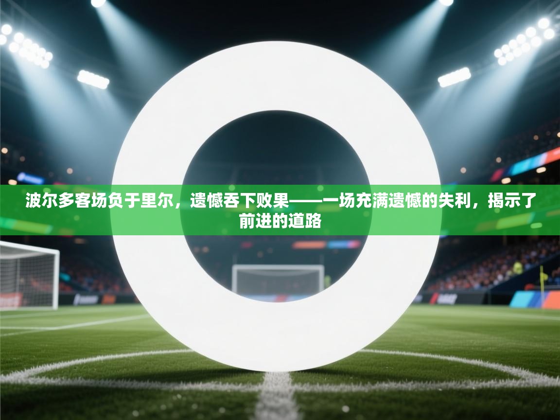 波尔多客场负于里尔，遗憾吞下败果——一场充满遗憾的失利，揭示了前进的道路  第2张