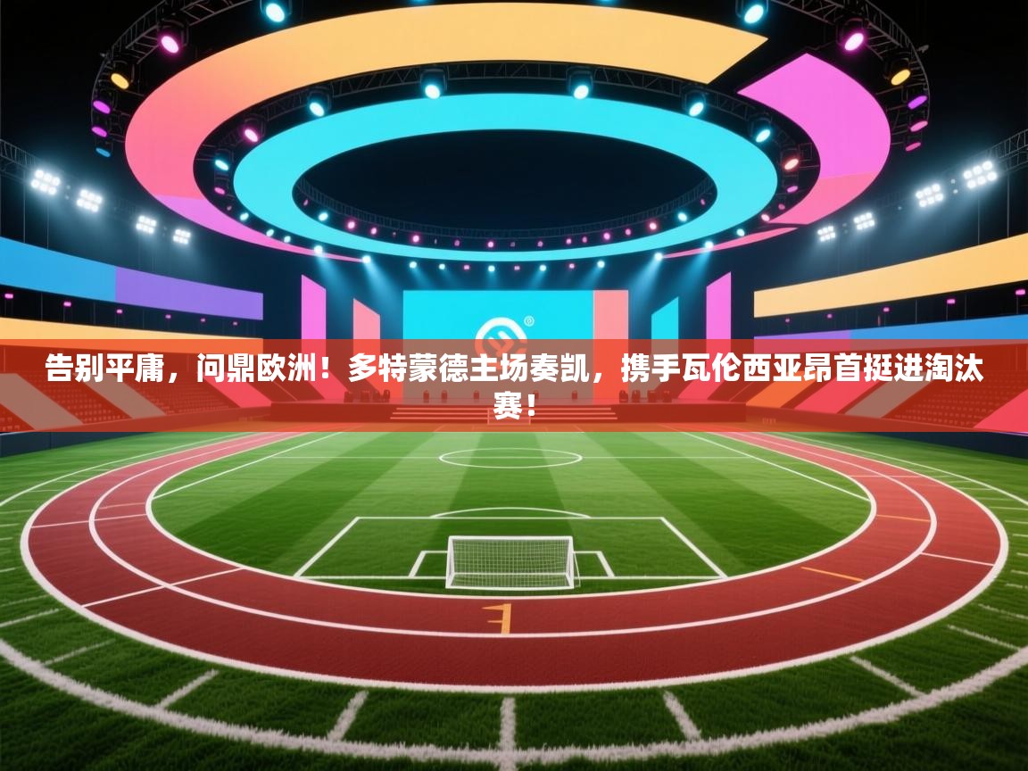 告别平庸，问鼎欧洲！多特蒙德主场奏凯，携手瓦伦西亚昂首挺进淘汰赛！