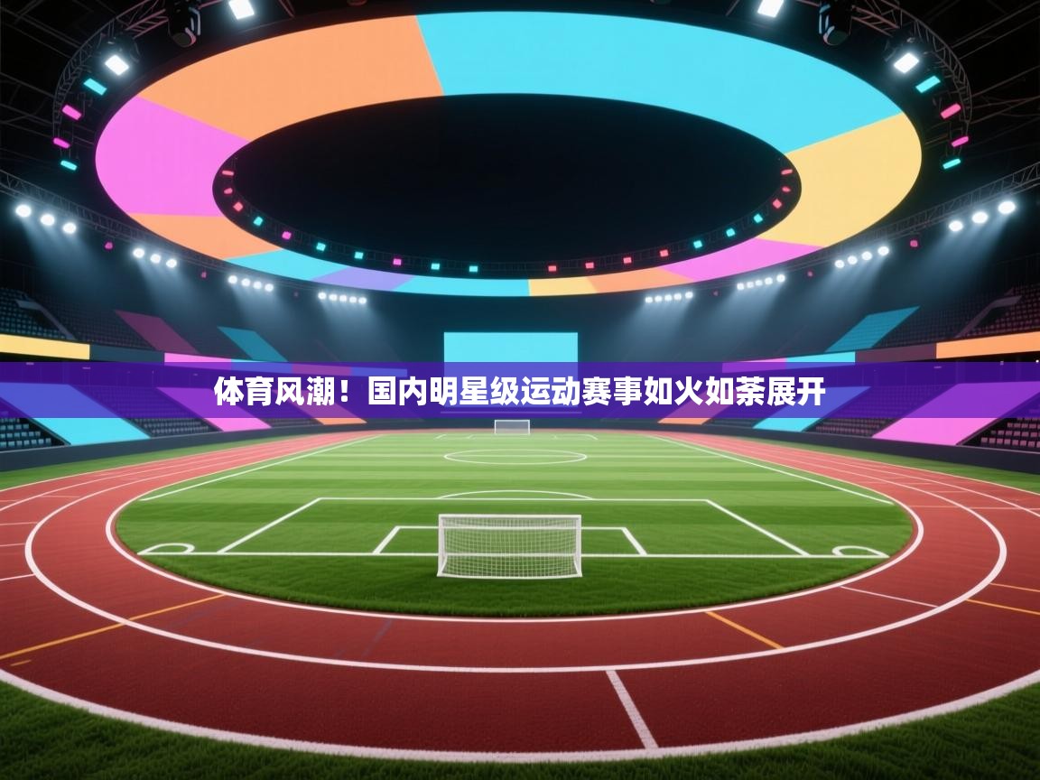 体育风潮！国内明星级运动赛事如火如荼展开  第2张