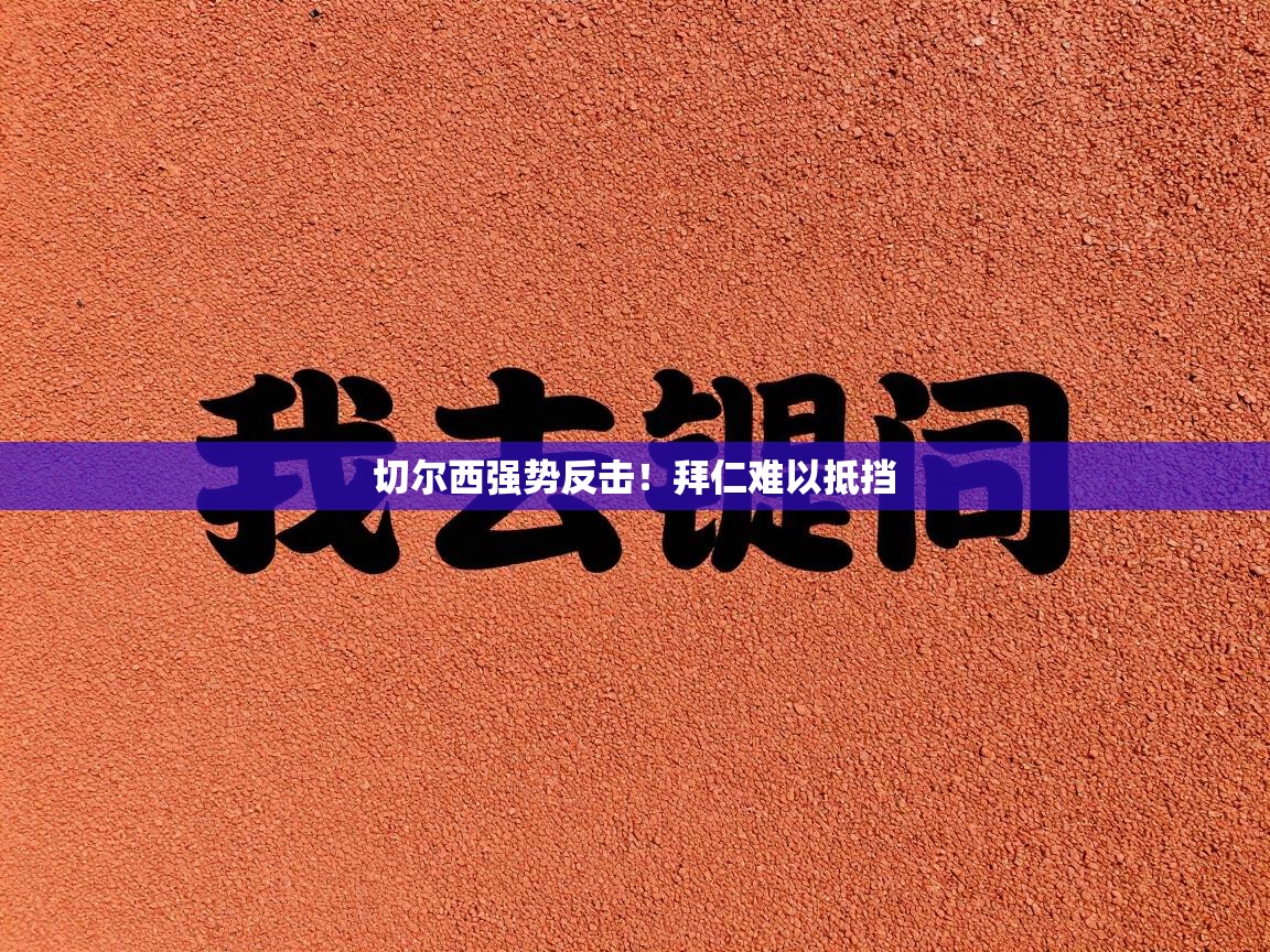 切尔西强势反击！拜仁难以抵挡