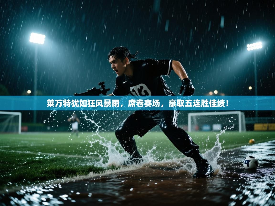 莱万特犹如狂风暴雨,席卷赛场,豪取五连胜佳绩! 第1张