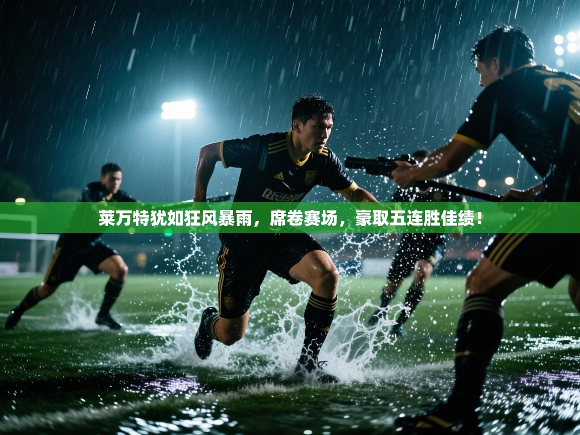 莱万特犹如狂风暴雨,席卷赛场,豪取五连胜佳绩! 第2张