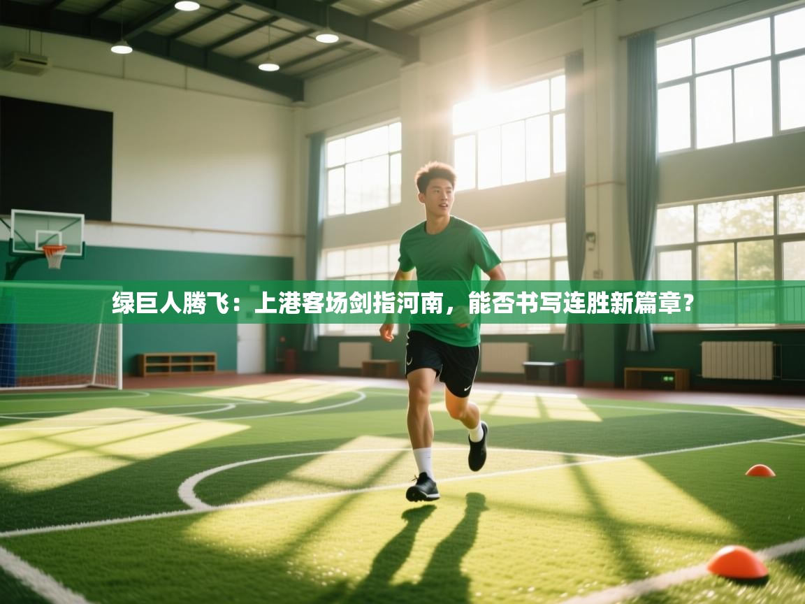 绿巨人腾飞：上港客场剑指河南，能否书写连胜新篇章？